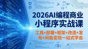 (18293期)2026AI编程商业小程序实战课,工具+部署+框架+改造+发布+闲鱼变现一站式学会-湘创网