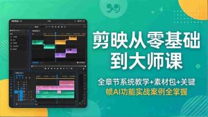 (18313期)剪映从零基础到大师课,全章节系统教学+素材包,关键帧AI功能实战案例全掌握-湘创网