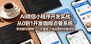 AI微信小程序开发实战：从0到1开发咖啡点餐系统，学完即可拥有一个可直接上线运营的完整项目-湘创网
