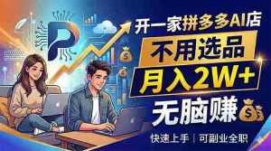 (18520期)开一家拼多多AI店,不用选品,月入2W+,无脑赚,可副业全职-湘创网