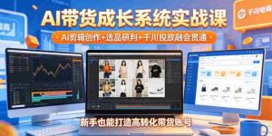 AI带货成长系统实战课,AI剪辑创作+选品研判+千川投放融会贯通,新手也能打造高转化带货账号(更新2026年)-湘创网