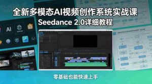 全新多模态AI视频创作系统实战课,Seedance 2.0详细教程,零基础也能快速上手-湘创网