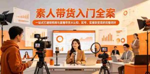 素人带货入门全案，一站式打通短视频与直播带货从认知、起号、实操到变现的完整闭环-湘创网