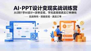 (18458期)AI·PPT设计变现实战训练营,从0到1学AI设计+派单变现,学完直接接真实订单赚钱-湘创网