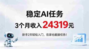 稳定Ai任务，3个月收入24139，新手2天轻松入门在家也可以接任务！【揭秘】-湘创网