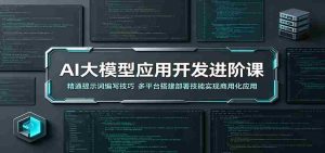 AI大模型应用开发进阶课:精通提示词编写技巧,多平台搭建部署技能实现商用化应用-湘创网
