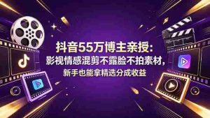 （18397期）抖音55万博主亲授：影视情感混剪不露脸不拍素材，新手也能拿精选分成收益-湘创网