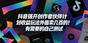 抖音强开创作者伙伴计划收益玩法，外面卖几百的！有需要的自己测试-湘创网