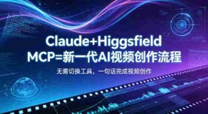 Claude+Higgsfield MCP=新一代AI视频创作流程,不需要切换工具,一句话就能完成视频创作-湘创网