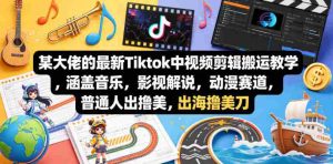 某大佬的最新Tiktok中视频剪辑搬运教学,涵盖音乐,影视解说,动漫赛道,普通人出海撸美刀-湘创网