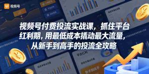 视频号付费投流实战课，抓住平台红利期，用最低成本撬动最大流量，从新手到高手的投流全攻略-湘创网