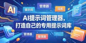 AI提示词管理器,打造自己的专用提示词库-湘创网