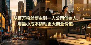 从百万粉丝博主到一人公司创始人,用最小成本撬动更大商业价值-湘创网