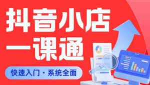 从0到1学会抖音小店系统课程，全程从0到1手把手教学，帮你避开90%新手误区-湘创网