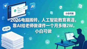 2026电脑搬砖，人工智能教育赛道，靠AI给老师做课件一个月多賺2W，小白可做-湘创网