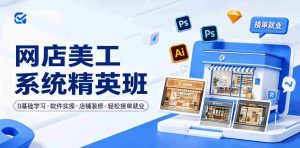 网店美工系统精英班，0基础学习，从软件实操到店铺装修，轻松接单就业-湘创网
