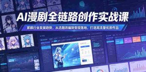 AI漫剧全链路创作实战课,紧跟行业发展趋势,从选题改编到变现落地,打造高流量优质作品-湘创网
