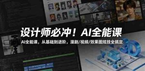 设计师必冲!AI全能课,从基础到进阶,漫剧/视频/效果图炫技全搞定-湘创网