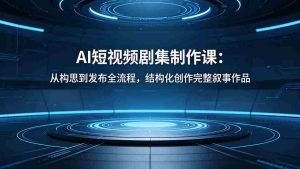 （18414期）AI短视频剧集制作课：从构思到发布全流程，结构化创作完整叙事作品-湘创网