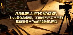 AI短剧工业化实战课，让AI替你做短剧，不用想不用写不用拍，搭建可量产的AI短剧制作团队-湘创网