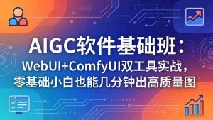 (18267期)AIGC软件基础班:WebUI+ComfyUI双工具实战,零基础小白也能几分钟出高质量图-湘创网