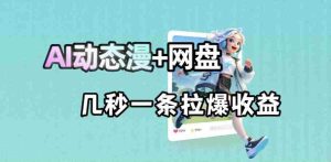 最新AI动态漫+网盘，AI赋能网盘拉新，几秒一条拉爆收益-湘创网