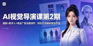 AI视觉导演课第2期，漫剧+数字人+商业广告全能创作，轻松打造爆款视觉作品-湘创网