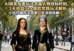 AI搞笑反差玩法名画人物双标时刻，3天收益3k+爆款思路玩法解析，小白可做方法简单，全流程拆解-湘创网