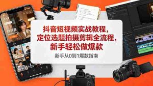 (18524期)抖音短视频实战教程,定位选题拍摄剪辑全流程,新手轻松做爆款-湘创网