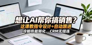 想让AI帮你搞销售？这课教指令设计+自动跟进，冷邮件能转化，CRM无缝连！【原创双语字幕】-湘创网