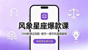 （18378期）10W粉博主同款：风象星座爆款课，新手一部手机直接复制，冲创作伙伴计划-湘创网