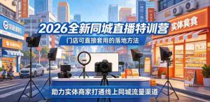 2026全新同城直播特训营，门店可直接套用的落地方法，助力实体商家打通线上同城流量渠道-湘创网