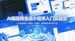 AI编程商业级小程序入门实战营|从零搭建AI小网站+小程序,掌握商业级开发方法-湘创网