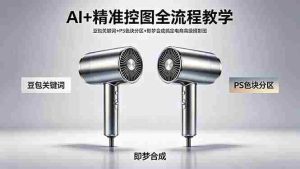 (18331期)AI+精准控图全流程教学 豆包关键词+PS色块分区+即梦合成搞定电商高级摄影图-湘创网