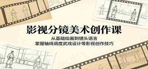 影视分镜美术创作课:从基础绘画到镜头语言,掌握轴线调度武戏设计等影视创作技巧-湘创网