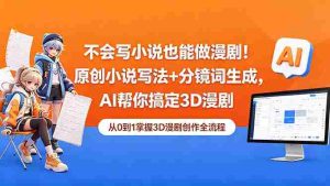 (18512期)不会写小说也能做漫剧!原创小说写法+分镜词生成,AI帮你搞定3D漫剧-湘创网