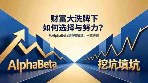 (18371期)付费文章:财富大洗牌下如何选择与努力?从AlphaBeta到挖坑填坑,一文讲透-湘创网