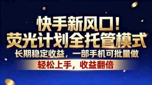 （18616期）快手新风口！荧光计划全托管模式，长期稳定收益，一部手机可批量做-湘创网