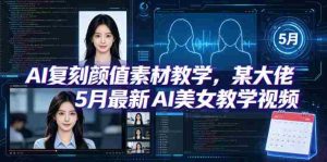 AI复刻颜值素材教学,某大佬5月最新AI美女教学视频,内含4月好物复刻教学-湘创网