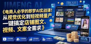 电商人必学的即梦AI实战课！从视觉优化到短视频量产，一键搞定店铺图文、视频、文案全需求-湘创网