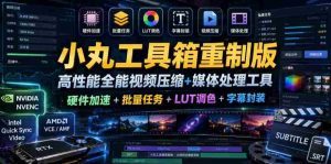 小丸工具箱重制版–高性能全能视频压缩+媒体处理工具｜硬件加速+批量任务+LUT调色+字幕封装-湘创网