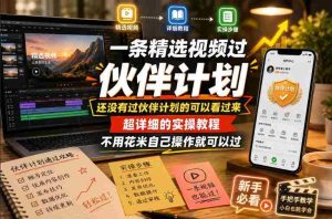一条精选视频过伙伴计划,还没有过伙伴计划的可以看过来,超详细的实操教程,不用花米自己操作就可以过-湘创网