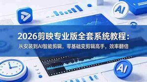 （18997期）2026剪映专业版全套系统教程：从安装到AI智能剪辑，零基础变剪辑高手，效率翻倍-湘创网