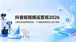 （18686期）抖音短视频运营班2026：从账号定位到带货变现，八大模块系统学会上热门涨粉-湘创网