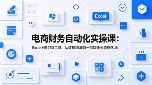（19010期）电商财务自动化实操课：Excel+影刀双工具，从数据清洗到一键对账全流程落地-湘创网