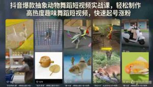 抖音爆款抽象动物舞蹈短视频实战课,轻松制作高热度趣味舞蹈短视频,快速起号涨粉-湘创网