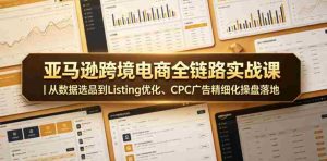 亚马逊跨境电商全链路实战课｜从数据选品到Listing优化、CPC广告精细化操盘落地-湘创网