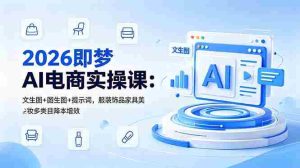 （18822期）2026即梦AI电商实操课：文生图+图生图+提示词，服装饰品家具美妆多类目降本增效-湘创网