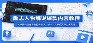 励志人物解说爆款内容教程：文案开头创作分阶剪辑教学，附AI 工具影视资源全套资料-湘创网