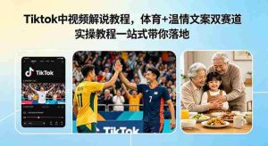Tiktok中视频解说教程,体育+温情文案双赛道实操教程一站式带你落地,教你出海賺美刀-湘创网